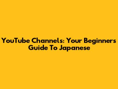 YouTube Channels: Your Beginner's Guide To Japanese