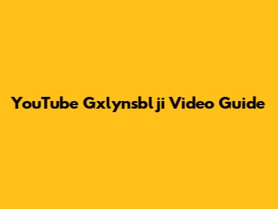 YouTube Gxlynsblji Video Guide