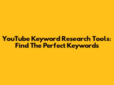 YouTube Keyword Research Tools: Find The Perfect Keywords