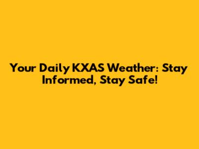 Your Daily KXAS Weather: Stay Informed, Stay Safe!