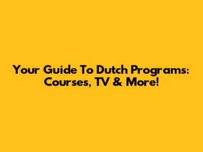 Your Guide To Dutch Programs: Courses, TV & More!