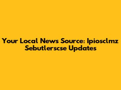 Your Local News Source: Ipiosclmz Sebutlerscse Updates