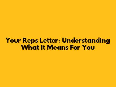 Your Rep's Letter: Understanding What It Means For You
