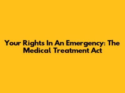 Your Rights In An Emergency: The Medical Treatment Act