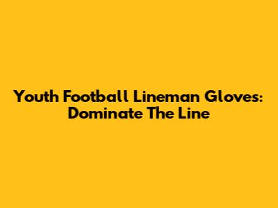 Youth Football Lineman Gloves: Dominate The Line