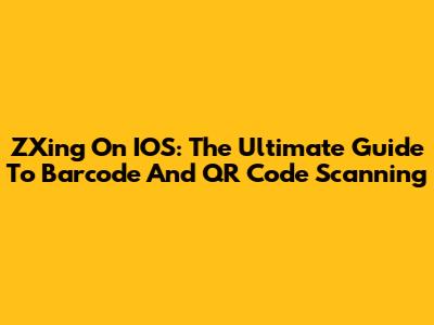 ZXing On IOS: The Ultimate Guide To Barcode And QR Code Scanning