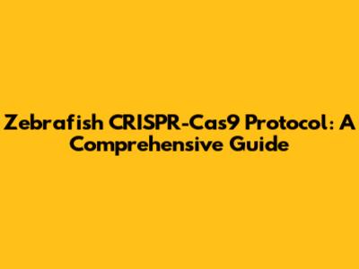 Zebrafish CRISPR-Cas9 Protocol: A Comprehensive Guide