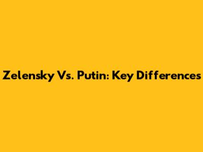 Zelensky Vs. Putin: Key Differences