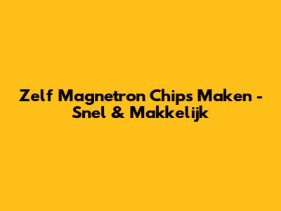 Zelf Magnetron Chips Maken - Snel & Makkelijk