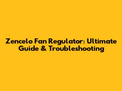 Zencelo Fan Regulator: Ultimate Guide & Troubleshooting