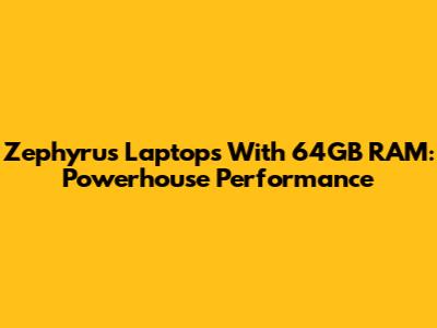 Zephyrus Laptops With 64GB RAM: Powerhouse Performance