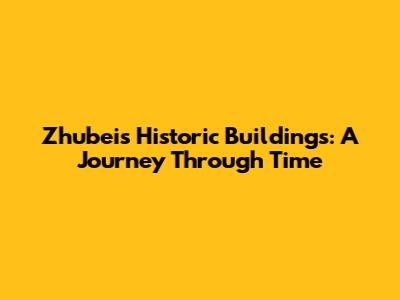 Zhubei's Historic Buildings: A Journey Through Time