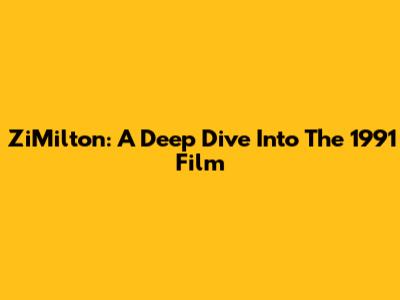 ZiMilton: A Deep Dive Into The 1991 Film