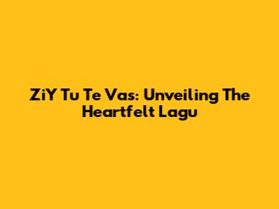 ZiY Tu Te Vas: Unveiling The Heartfelt "Lagu"
