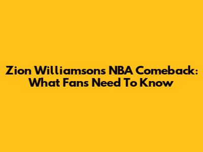 Zion Williamson's NBA Comeback: What Fans Need To Know