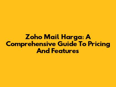 Zoho Mail Harga: A Comprehensive Guide To Pricing And Features