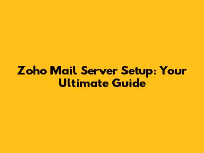 Zoho Mail Server Setup: Your Ultimate Guide