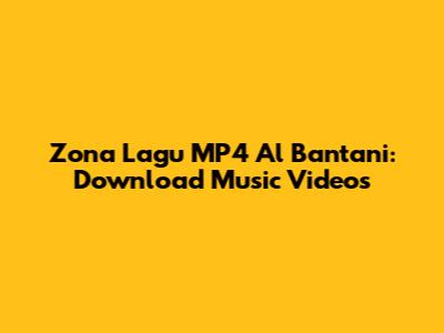 Zona Lagu MP4 Al Bantani: Download Music Videos
