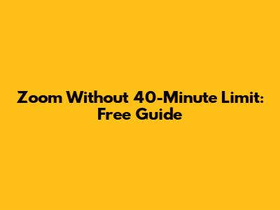 Zoom Without 40-Minute Limit: Free Guide