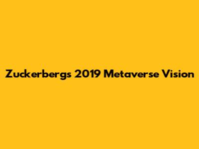 Zuckerberg's 2019 Metaverse Vision